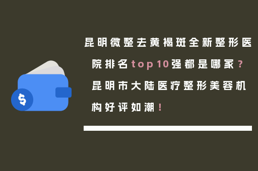 昆明微整去黄褐斑全新整形医院排名top10强都是哪家？昆明市大陆医疗整形美容机构好评如潮！