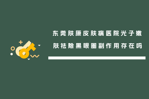 东莞肤康皮肤病医院光子嫩肤祛除黑眼圈副作用存在吗