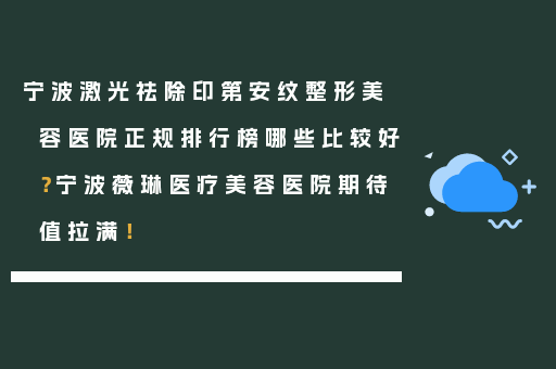 宁波激光祛除印第安纹整形美容医院正规排行榜哪些比较好？宁波薇琳医疗美容医院期待值拉满！