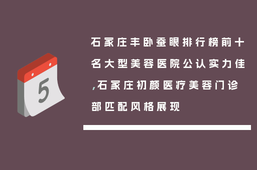 石家庄丰卧蚕眼排行榜前十名大型美容医院公认实力佳，石家庄初颜医疗美容门诊部匹配风格展现