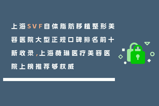上海SVF自体脂肪移植整形美容医院大型正规口碑排名前十新收录，上海薇琳医疗美容医院上榜推荐够权威
