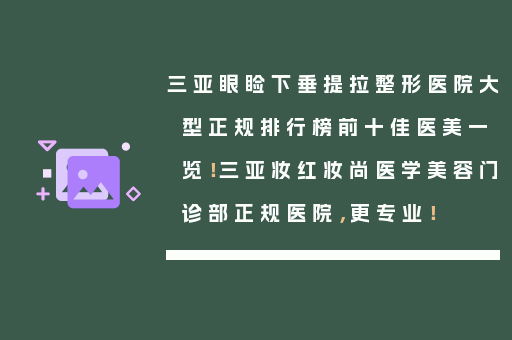 三亚眼睑下垂提拉整形医院大型正规排行榜前十佳医美一览！三亚妆红妆尚医学美容门诊部正规医院，更专业！