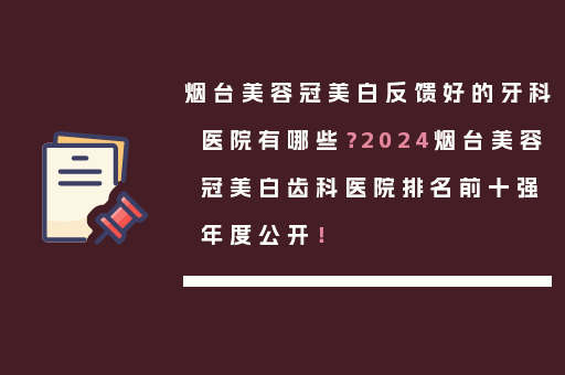 烟台美容冠美白反馈好的牙科医院有哪些？2024烟台美容冠美白齿科医院排名前十强年度公开！