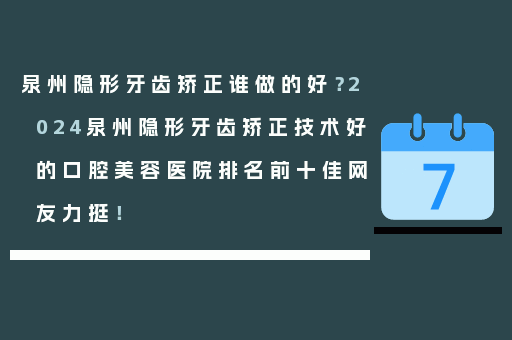 泉州隐形牙齿矫正谁做的好？2024泉州隐形牙齿矫正技术好的口腔美容医院排名前十佳网友力挺！