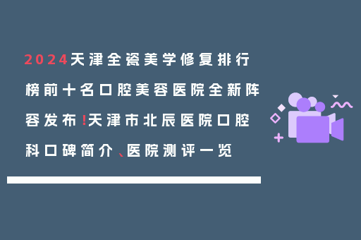2024天津全瓷美学修复排行榜前十名口腔美容医院全新阵容发布！天津市北辰医院口腔科口碑简介、医院测评一览