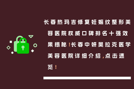 长春热玛吉修复妊娠纹整形美容医院权威口碑排名十强效果揭秘！长春中妍奥拉克医学美容医院详细介绍，点击速览！