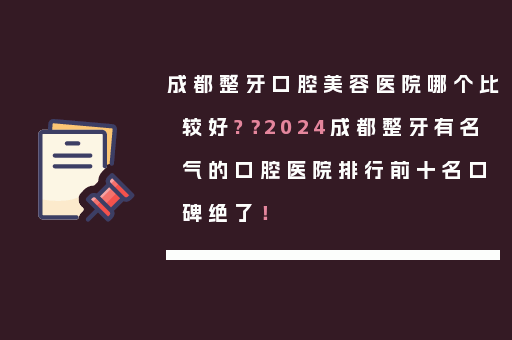 成都整牙口腔美容医院哪个比较好?？2024成都整牙有名气的口腔医院排行前十名口碑绝了！