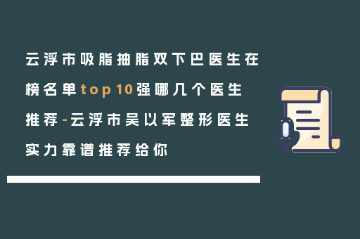 云浮市吸脂抽脂双下巴医生在榜名单top10强哪几个医生推荐-云浮市吴以军整形医生实力靠谱推荐给你