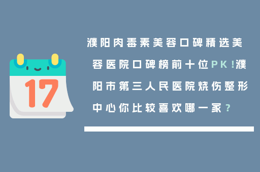 濮阳肉毒素美容口碑精选美容医院口碑榜前十位PK！濮阳市第三人民医院烧伤整形中心你比较喜欢哪一家？