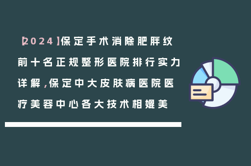 【2024】保定手术消除肥胖纹前十名正规整形医院排行实力详解，保定中大皮肤病医院医疗美容中心各大技术相媲美