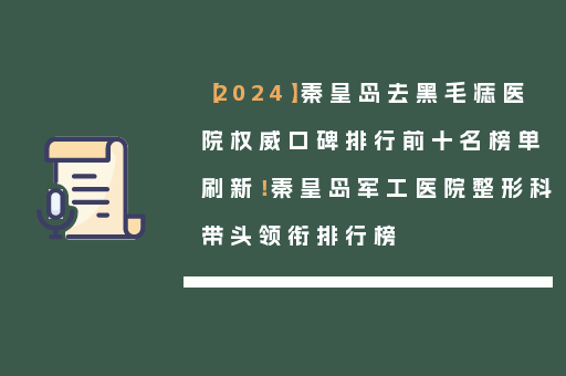【2024】秦皇岛去黑毛痣医院权威口碑排行前十名榜单刷新！秦皇岛军工医院整形科带头领衔排行榜