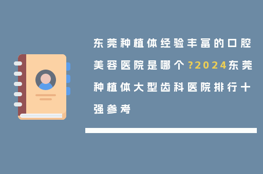 东莞种植体经验丰富的口腔美容医院是哪个？2024东莞种植体大型齿科医院排行十强参考