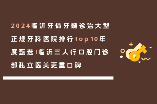 2024临沂牙体牙髓诊治大型正规牙科医院排行top10年度甄选！临沂三人行口腔门诊部私立医美更重口碑