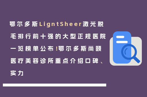 鄂尔多斯LigntSheer激光脱毛排行前十强的大型正规医院一览榜单公布！鄂尔多斯尚颐医疗美容诊所重点介绍口碑、实力