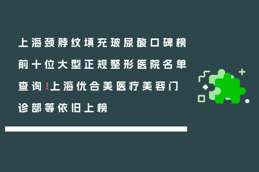 上海颈脖纹填充玻尿酸口碑榜前十位大型正规整形医院名单查询！上海优合美医疗美容门诊部等依旧上榜