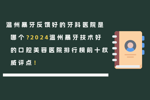 温州暴牙反馈好的牙科医院是哪个？2024温州暴牙技术好的口腔美容医院排行榜前十权威评点！