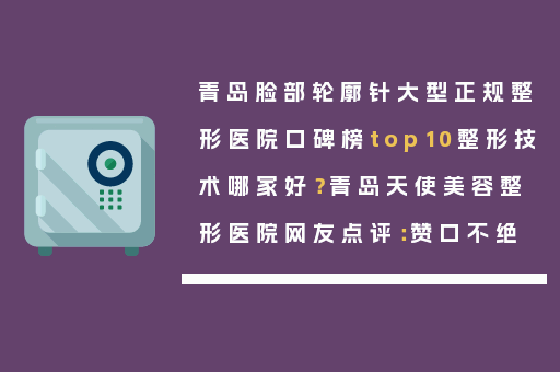 青岛脸部轮廓针大型正规整形医院口碑榜top10整形技术哪家好？青岛天使美容整形医院网友点评：赞口不绝