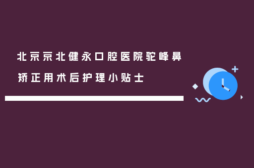 北京京北健永口腔医院驼峰鼻矫正用术后护理小贴士