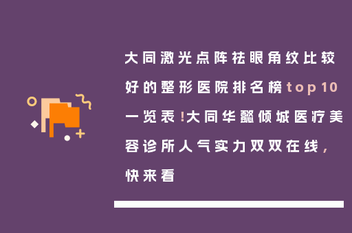 大同激光点阵祛眼角纹比较好的整形医院排名榜top10一览表！大同华懿倾城医疗美容诊所人气实力双双在线，快来看