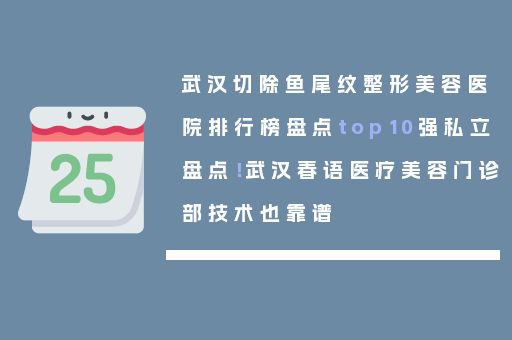 武汉切除鱼尾纹整形美容医院排行榜盘点top10强私立盘点！武汉春语医疗美容门诊部技术也靠谱