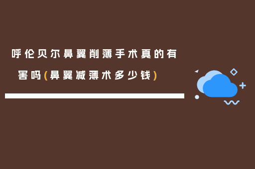 呼伦贝尔鼻翼削薄手术真的有害吗(鼻翼减薄术多少钱)