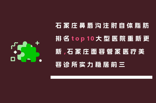 石家庄鼻唇沟注射自体脂肪排名top10大型医院重新更新，石家庄面容管家医疗美容诊所实力稳居前三