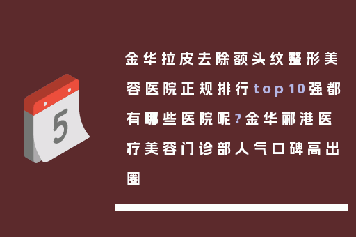 金华拉皮去除额头纹整形美容医院正规排行top10强都有哪些医院呢?金华郦港医疗美容门诊部人气口碑高出圈