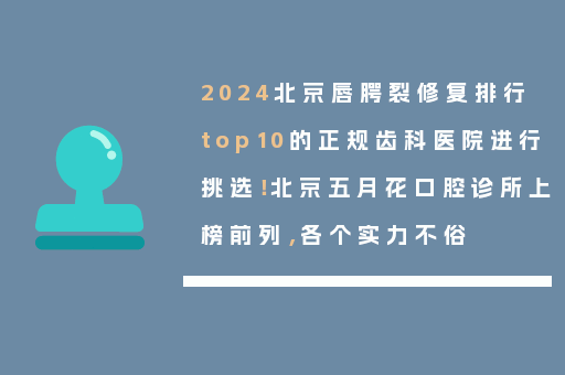 2024北京唇腭裂修复排行top10的正规齿科医院进行挑选！北京五月花口腔诊所上榜前列，各个实力不俗