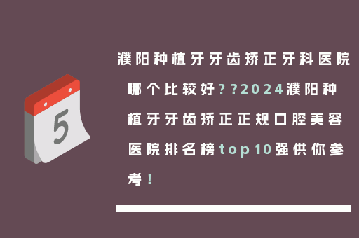 濮阳种植牙牙齿矫正牙科医院哪个比较好?？2024濮阳种植牙牙齿矫正正规口腔美容医院排名榜top10强供你参考！