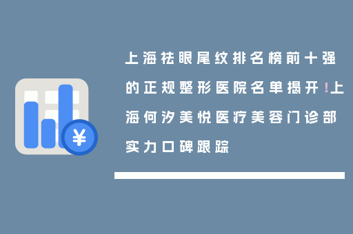 上海祛眼尾纹排名榜前十强的正规整形医院名单揭开！上海何汐美悦医疗美容门诊部实力口碑跟踪