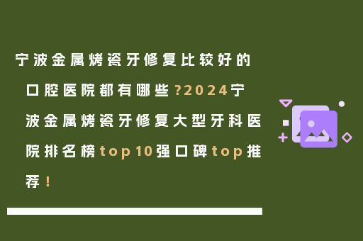 宁波金属烤瓷牙修复比较好的口腔医院都有哪些？2024宁波金属烤瓷牙修复大型牙科医院排名榜top10强口碑top推荐！