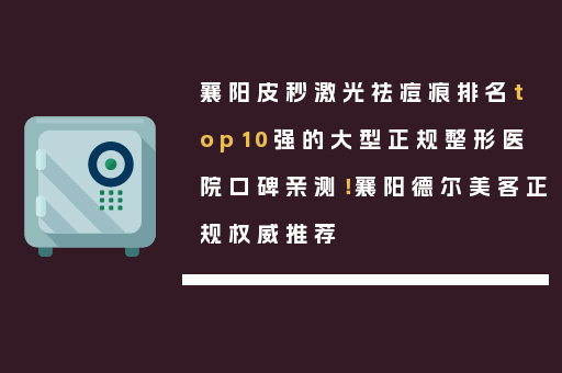襄阳皮秒激光祛痘痕排名top10强的大型正规整形医院口碑亲测！襄阳德尔美客正规权威推荐