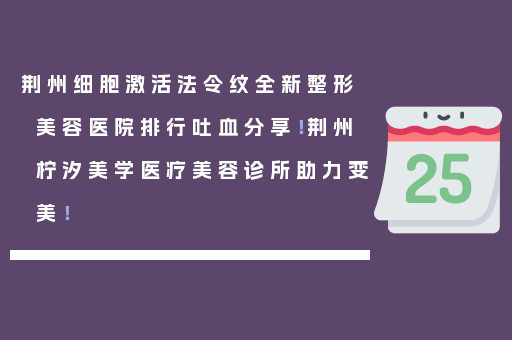 荆州细胞激活法令纹全新整形美容医院排行吐血分享！荆州柠汐美学医疗美容诊所助力变美！