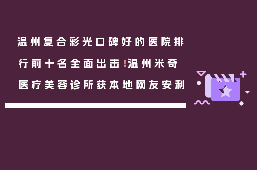 温州复合彩光口碑好的医院排行前十名全面出击！温州米奇医疗美容诊所获本地网友安利