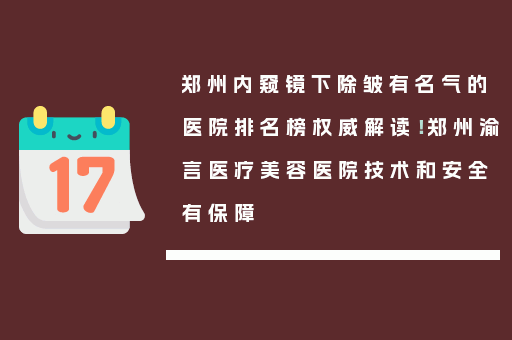 郑州内窥镜下除皱有名气的医院排名榜权威解读！郑州渝言医疗美容医院技术和安全有保障