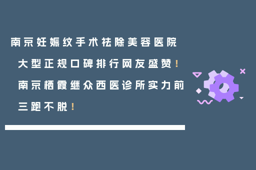 南京妊娠纹手术祛除美容医院大型正规口碑排行网友盛赞！南京栖霞继众西医诊所实力前三跑不脱！