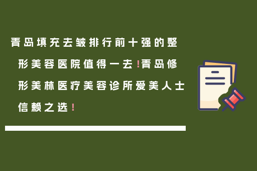 青岛填充去皱排行前十强的整形美容医院值得一去！青岛修形美林医疗美容诊所爱美人士信赖之选！