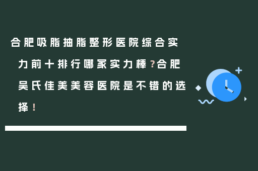 合肥吸脂抽脂整形医院综合实力前十排行哪家实力棒？合肥吴氏佳美美容医院是不错的选择！