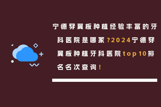 宁德穿翼板种植经验丰富的牙科医院是哪家？2024宁德穿翼板种植牙科医院top10排名名次查询！