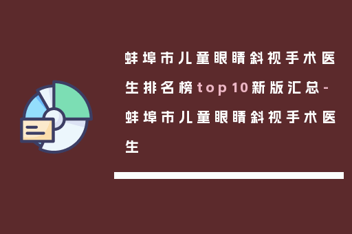 蚌埠市儿童眼睛斜视手术医生排名榜top10新版汇总-蚌埠市儿童眼睛斜视手术医生