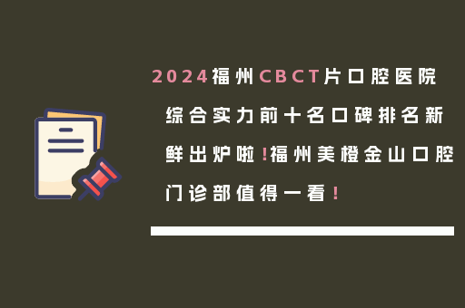 2024福州CBCT片口腔医院综合实力前十名口碑排名新鲜出炉啦！福州美橙金山口腔门诊部值得一看！