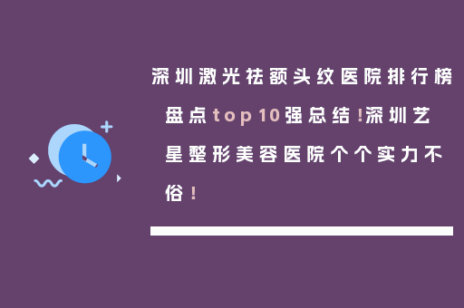 深圳激光祛额头纹医院排行榜盘点top10强总结！深圳艺星整形美容医院个个实力不俗！