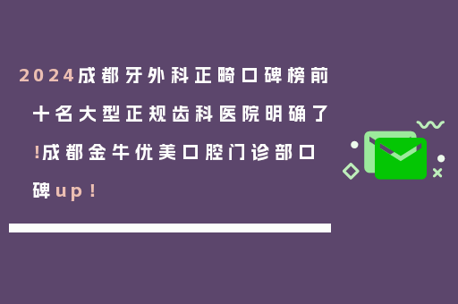 2024成都牙外科正畸口碑榜前十名大型正规齿科医院明确了！成都金牛优美口腔门诊部口碑up！