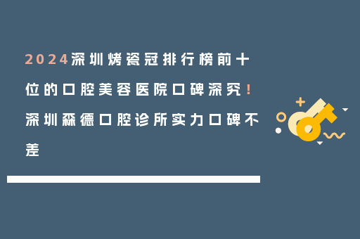 2024深圳烤瓷冠排行榜前十位的口腔美容医院口碑深究！深圳森德口腔诊所实力口碑不差
