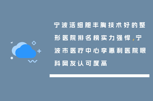宁波活细胞丰胸技术好的整形医院排名榜实力强悍，宁波市医疗中心李惠利医院眼科网友认可度高