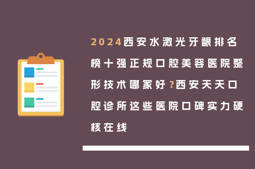 2024西安水激光牙龈排名榜十强正规口腔美容医院整形技术哪家好？西安天天口腔诊所这些医院口碑实力硬核在线