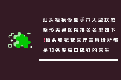 汕头疤痕修复手术大型权威整形美容医院排名名单如下！汕头妍妃梵医疗美容诊所都是知名度高口碑好的医生