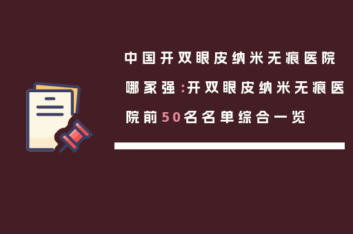 中国开双眼皮纳米无痕医院哪家强：开双眼皮纳米无痕医院前50名名单综合一览