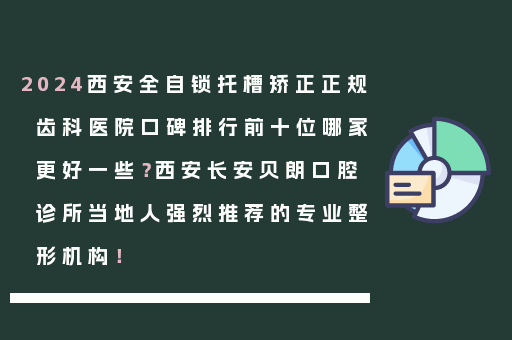 2024西安全自锁托槽矫正正规齿科医院口碑排行前十位哪家更好一些？西安长安贝朗口腔诊所当地人强烈推荐的专业整形机构！
