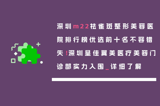 深圳m22祛雀斑整形美容医院排行榜优选前十名不容错失！深圳皇佳翼美医疗美容门诊部实力入围_详细了解